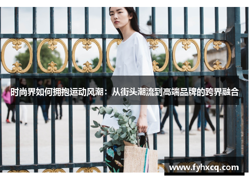 时尚界如何拥抱运动风潮：从街头潮流到高端品牌的跨界融合